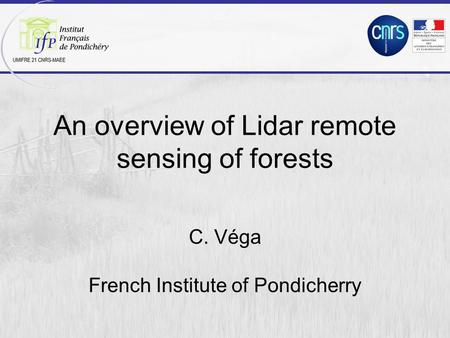 An overview of Lidar remote sensing of forests C. Véga French Institute of Pondicherry.