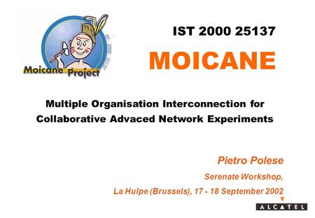 Multiple Organisation Interconnection for Collaborative Advaced Network Experiments IST 2000 25137 MOICANE Pietro Polese Serenate Workshop, La Hulpe (Brussels),
