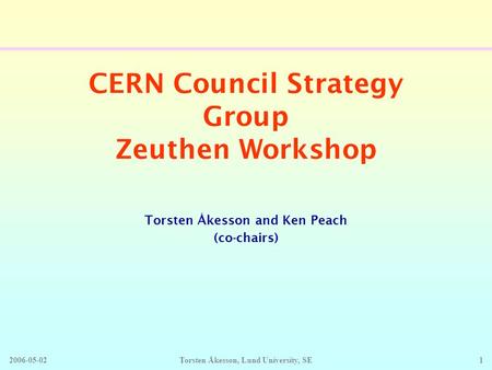 2006-05-02Torsten Åkesson, Lund University, SE1 CERN Council Strategy Group Zeuthen Workshop Torsten Åkesson and Ken Peach (co-chairs)