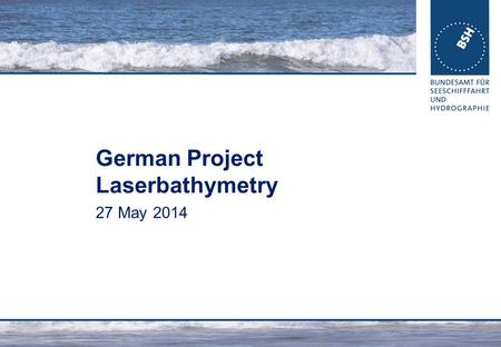 German Project Laserbathymetry 27 May 2014. 26.08.2015Ellmer: German Project2 Content Aim of the project Questions to be answered Organization of the.