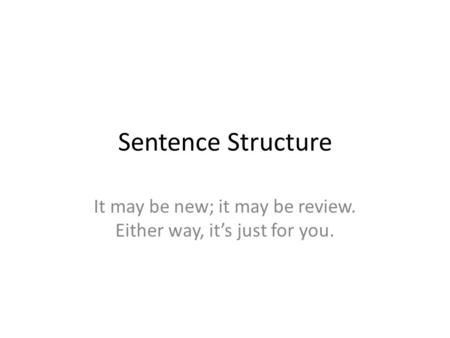 Sentence Structure It may be new; it may be review. Either way, it’s just for you.