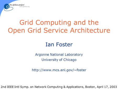 Grid Computing and the Open Grid Service Architecture Ian Foster Argonne National Laboratory University of Chicago  2nd IEEE.