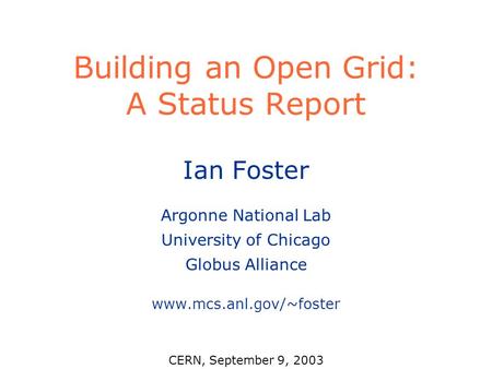 Building an Open Grid: A Status Report Ian Foster Argonne National Lab University of Chicago Globus Alliance www.mcs.anl.gov/~foster CERN, September 9,