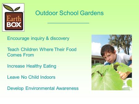 Outdoor School Gardens Encourage inquiry & discovery Teach Children Where Their Food Comes From Increase Healthy Eating Leave No Child Indoors Develop.