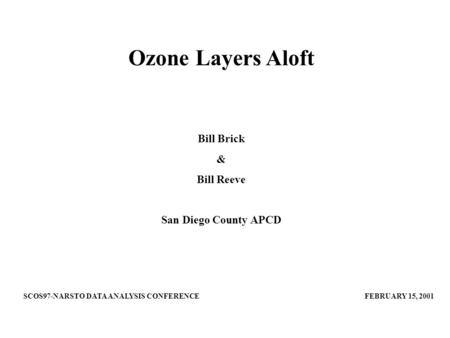 Ozone Layers Aloft Bill Brick & Bill Reeve San Diego County APCD SCOS97-NARSTO DATA ANALYSIS CONFERENCE FEBRUARY 15, 2001.