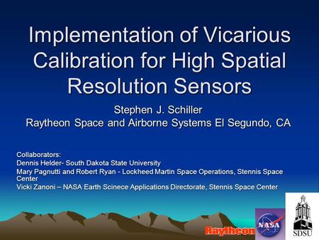 Implementation of Vicarious Calibration for High Spatial Resolution Sensors Stephen J. Schiller Raytheon Space and Airborne Systems El Segundo, CA Collaborators: