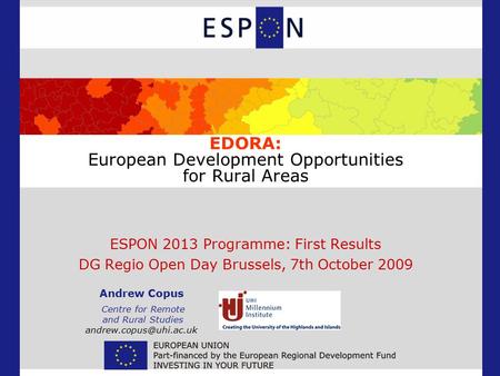 EDORA: European Development Opportunities for Rural Areas ESPON 2013 Programme: First Results DG Regio Open Day Brussels, 7th October 2009 Andrew Copus.