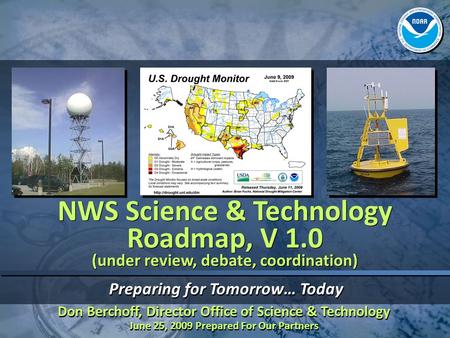 Preparing for Tomorrow… Today NWS Science & Technology Roadmap, V 1.0 (under review, debate, coordination) Don Berchoff, Director Office of Science & Technology.