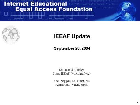 1 IEEAF Update September 28, 2004 Dr. Donald R. Riley Chair, IEEAF (www.ieeaf.org) Kees Neggers, SURFnet, NL Akira Kato, WIDE, Japan.
