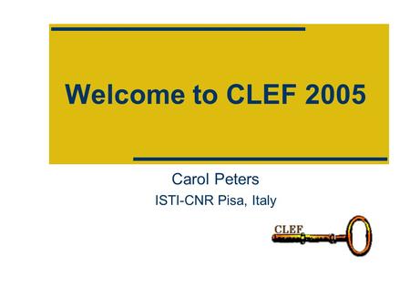 Welcome to CLEF 2005 Carol Peters ISTI-CNR Pisa, Italy.