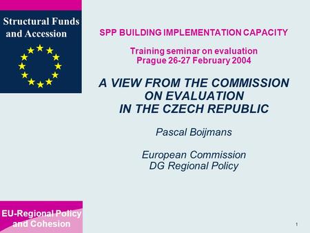 EU-Regional Policy and Cohesion Structural Funds and Accession 1 SPP BUILDING IMPLEMENTATION CAPACITY Training seminar on evaluation Prague 26-27 February.