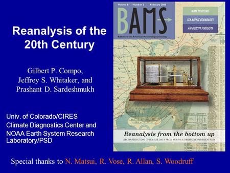 Reanalysis of the 20th Century Gilbert P. Compo, Jeffrey S. Whitaker, and Prashant D. Sardeshmukh Univ. of Colorado/CIRES Climate Diagnostics Center and.