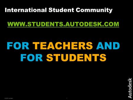 1© 2006 Autodesk International Student Community WWW.STUDENTS.AUTODESK.COM FOR TEACHERS AND FOR STUDENTS.