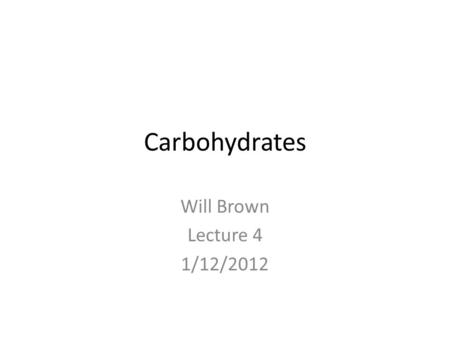 Carbohydrates Will Brown Lecture 4 1/12/2012.