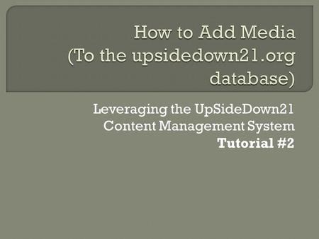 Leveraging the UpSideDown21 Content Management System Tutorial #2.