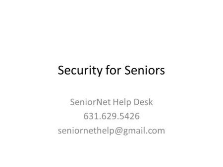 Security for Seniors SeniorNet Help Desk 631.629.5426