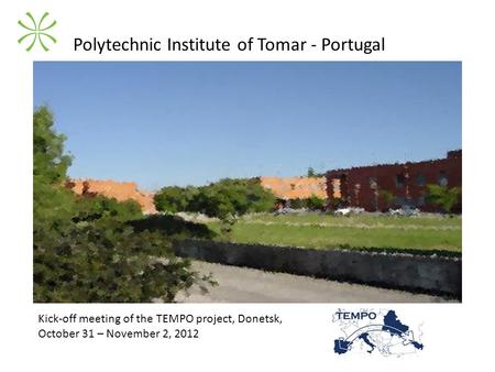 Polytechnic Institute of Tomar - Portugal Kick-off meeting of the TEMPO project, Donetsk, October 31 – November 2, 2012.