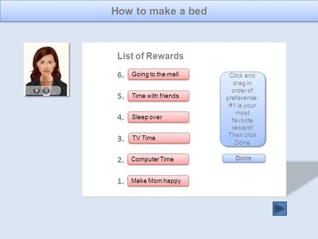 List of Rewards 6. 5. 4. 3. 2. 1. How to make a bed 20 pts Going to the mall Done Click and drag in order of preference: #1 is your most favorite reward!