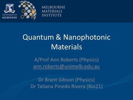 Quantum & Nanophotonic Materials A/Prof Ann Roberts (Physics) Dr Brant Gibson (Physics) Dr Tatiana Pinedo Rivera (Bio21)