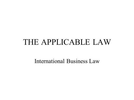 THE APPLICABLE LAW International Business Law. I- The Rome Convention A- Presentation of the Rome convention B- Who must apply it ?
