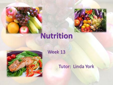 Nutrition Week 13 Tutor: Linda York Tutor: Linda York.