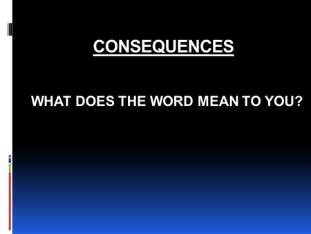 CONSEQUENCES WHAT DOES THE WORD MEAN TO YOU?. ARE ALL CONSEQUENCES NEGATIVE?