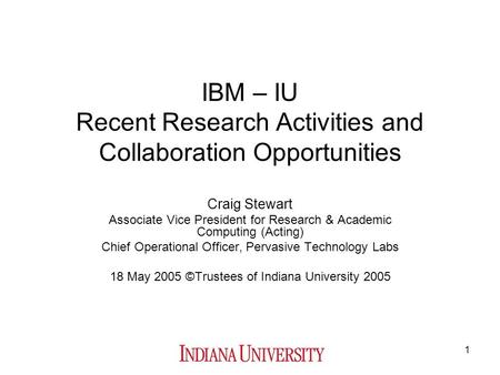 1 IBM – IU Recent Research Activities and Collaboration Opportunities Craig Stewart Associate Vice President for Research & Academic Computing (Acting)
