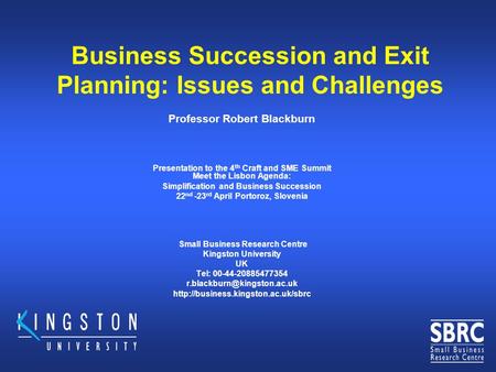 Business Succession and Exit Planning: Issues and Challenges Professor Robert Blackburn Presentation to the 4 th Craft and SME Summit Meet the Lisbon Agenda: