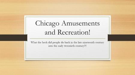 Chicago Amusements and Recreation! What the heck did people do back in the late nineteenth century into the early twentieth century?!!