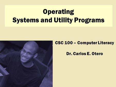 Discovering Computers 2009 CSC 100 – Computer Literacy Dr. Carlos E. Otero Operating Systems and Utility Programs.