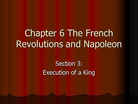 Chapter 6 The French Revolutions and Napoleon Section 3: Execution of a King.