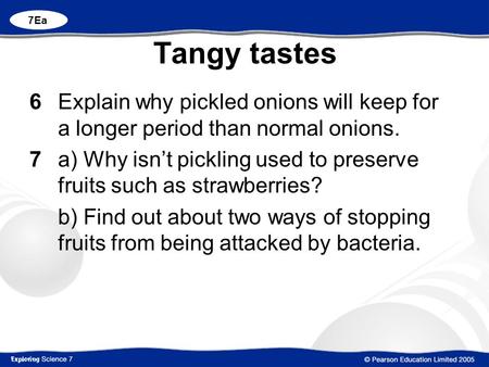 7Ea Tangy tastes 6		Explain why pickled onions will keep for a longer period than normal onions. 7 		a) Why isn’t pickling used to preserve fruits such.