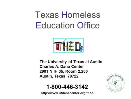 Texas Homeless Education Office 1-800-446-3142  The University of Texas at Austin Charles A. Dana Center 2901 N IH 35,