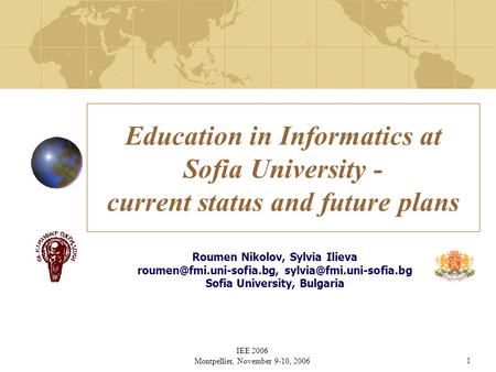 IEE 2006 Montpellier, November 9-10, 20061 Education in Informatics at Sofia University - current status and future plans Roumen Nikolov, Sylvia Ilieva.