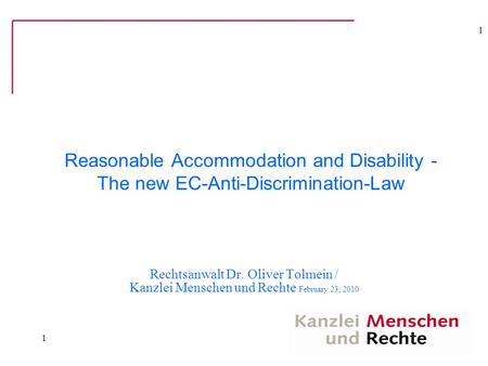 1 Reasonable Accommodation and Disability - The new EC-Anti-Discrimination-Law Rechtsanwalt Dr. Oliver Tolmein / Kanzlei Menschen und Rechte February 23,
