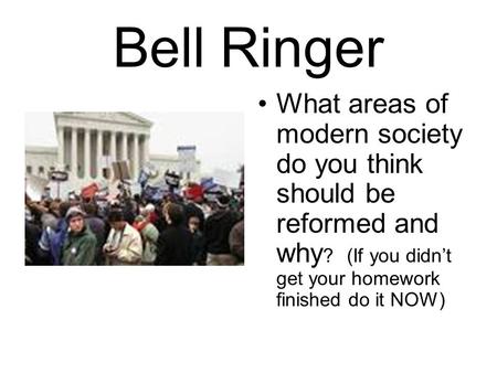 Bell Ringer What areas of modern society do you think should be reformed and why? (If you didn’t get your homework finished do it NOW)