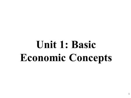 Unit 1: Basic Economic Concepts 1. Scarcity Means There Is Not Enough For Everyone Government must step in to help allocate (distribute) resources 2.