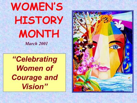 “Celebrating Women of Courage and Vision” March 2001 WOMEN’S HISTORY MONTH WOMEN’S HISTORY MONTH.