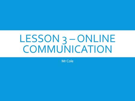 LESSON 3 – ONLINE COMMUNICATION Mr Cole. ONLINE COMMUNITIES  People who are computer literate, and have the equipment, can form groups or ‘societies’