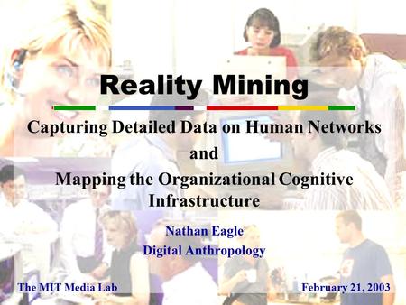 Reality Mining Capturing Detailed Data on Human Networks and Mapping the Organizational Cognitive Infrastructure Nathan Eagle Digital Anthropology The.