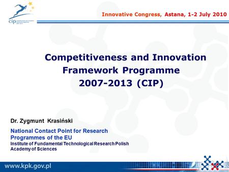 Competitiveness and Innovation Framework Programme 2007-2013 (CIP) Dr. Zygmunt Krasiński National Contact Point for Research Programmes of the EU Institute.