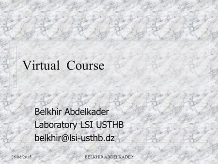26/08/2015BELKHIR ABDELKADER Virtual Course Belkhir Abdelkader Laboratory LSI USTHB