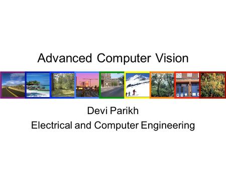 Advanced Computer Vision Devi Parikh Electrical and Computer Engineering.