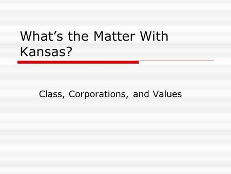 What’s the Matter With Kansas? Class, Corporations, and Values.