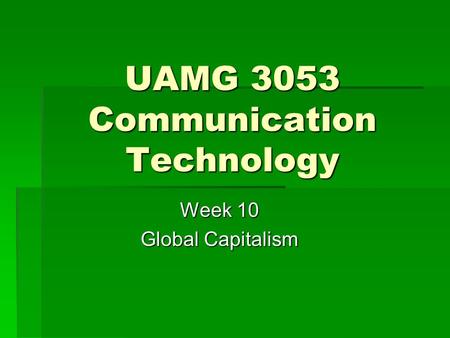 UAMG 3053 Communication Technology Week 10 Global Capitalism.