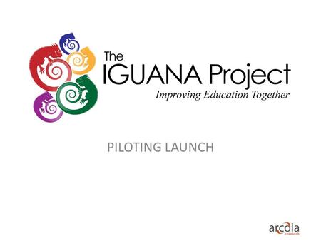 PILOTING LAUNCH. Suggested Agenda 09.30-09.45: Presentation of IGUANA 09.45 -10.00 - Presentation of Piloting process 10.00 - 11.30 - Hands-on try-out.