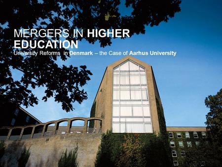 RECTOR LAURITZ B. HOLM-NIELSEN08-03-2012 AARHUS UNIVERSITY RECTOR LAURITZ B. HOLM-NIELSEN MERGERS IN HIGHER EDUCATION University Reforms in Denmark – the.