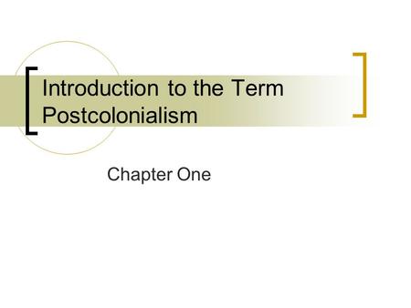 Introduction to the Term Postcolonialism Chapter One.