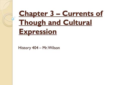 Chapter 3 – Currents of Though and Cultural Expression History 404 – Mr. Wilson.