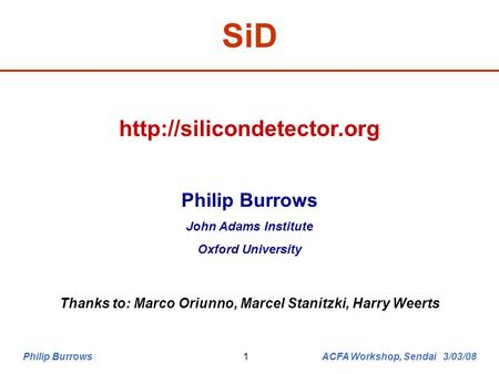 Philip Burrows ACFA Workshop, Sendai 3/03/081 SiD  Philip Burrows John Adams Institute Oxford University Thanks to: Marco Oriunno,